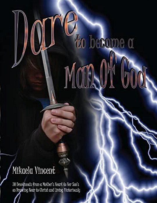 Dare To Become A Man Of God: 30 Devotionals From A Mother's Heart To Her Son's On Drawing Near To Christ And Living Victoriously-..