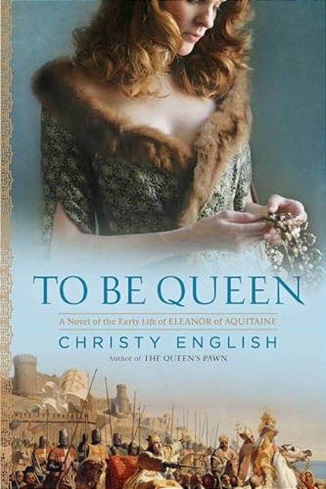 To Be Queen: A Novel Of The Early Life Of Eleanor Of Aquitaine-..