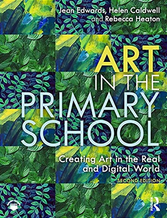 Art In The Primary School: Creating Art In The Real And Digital World-..