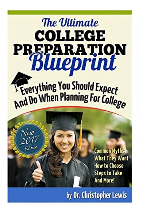 The Ultimate College Preparation Blueprint: Everything You Should Expect And Do When Planning For College-..