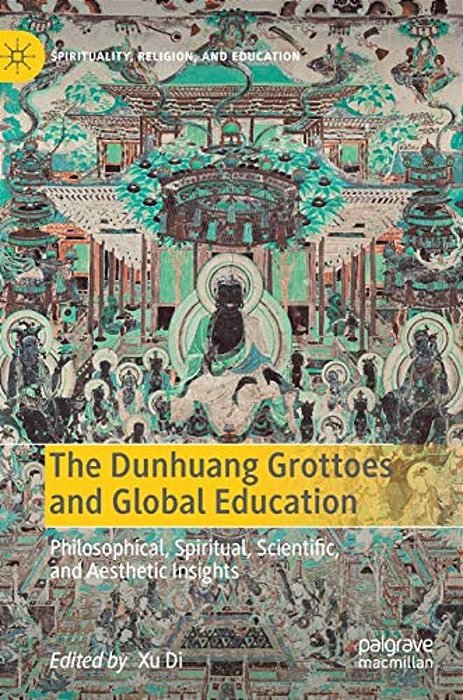 The Dunhuang Grottoes And Global Education: Philosophical, Spiritual, Scientific, And Aesthetic Insights-..