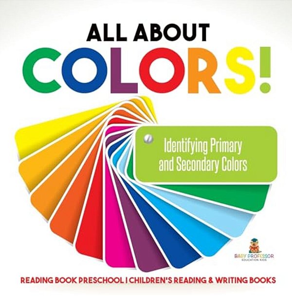 All About Colors! Identifying Primary And Secondary Colors - Reading Book Preschool Children's Reading & Writing Books-..