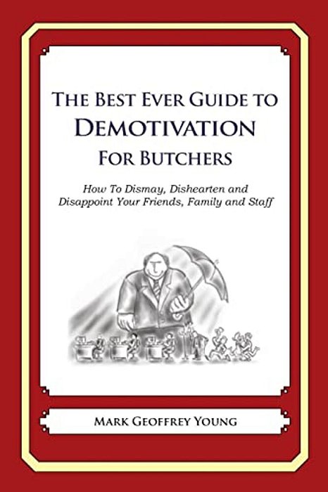 The Best Ever Guide To Demotivation For Butchers: How To Dismay, Dishearten And Disappoint Your Friends, Family And Staff-..