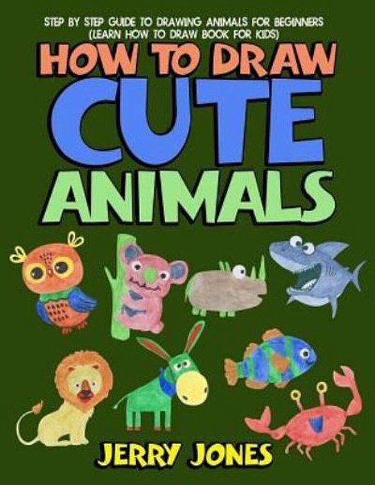 How To Draw Cute Animals: Step By Step Guide To Drawing Animals For Beginners (Learn How To Draw Book For Kids)-..