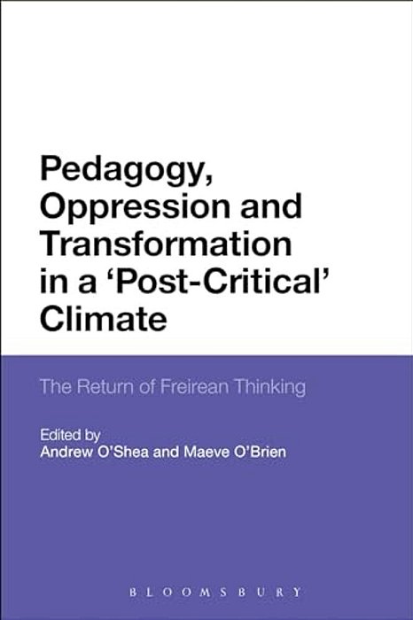 Pedagogy, Oppression And Transformation In A 'Post-Critical' Climate: The Return Of Freirean Thinking-..