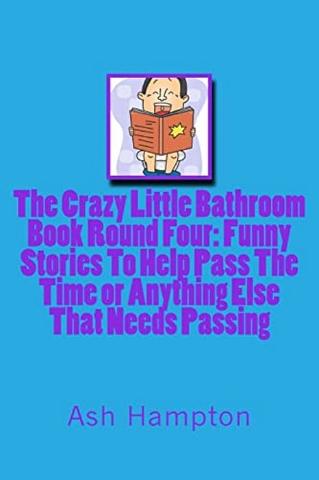 The Crazy Little Bathroom Book: Round Four Funny Stories To Help Pass The Time Or Anything Else That Needs Passing-..