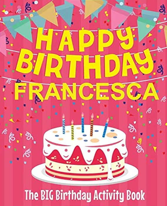 Happy Birthday Francesca - The Big Birthday Activity Book: Personalized Children's Activity Book-..