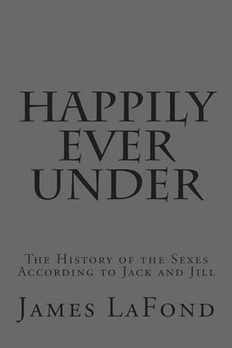 Happily Ever Under: The History Of The Sexes According To Jack And Jill-..
