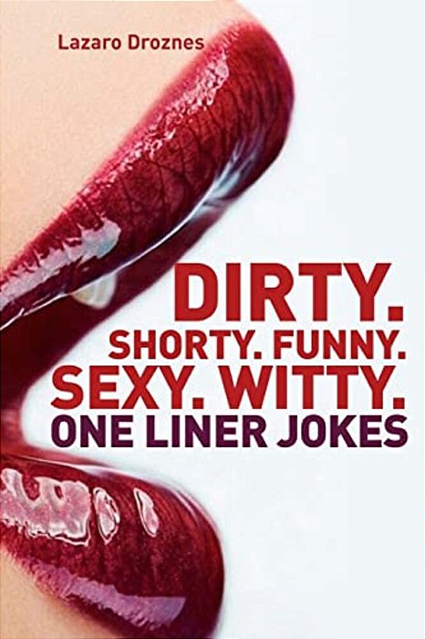 Dirty. Shorty. Funny. Sexy. Witty. One Liner Jokes: One Liner Jokes To Exercise Oral Sex At Home And At Work. -..