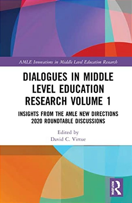 Dialogues In Middle Level Education Research Volume 1: Insights From The Amle New Directions 2020 Roundtable Discussions-..