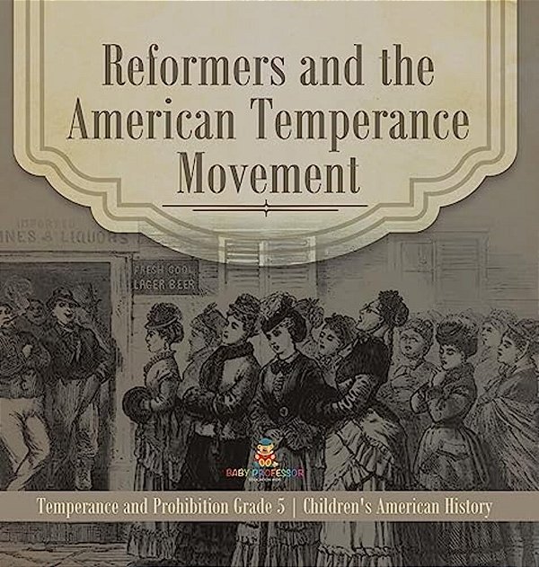 Reformers And The American Temperance Movement Temperance And Prohibition Grade 5 Children's American History-..
