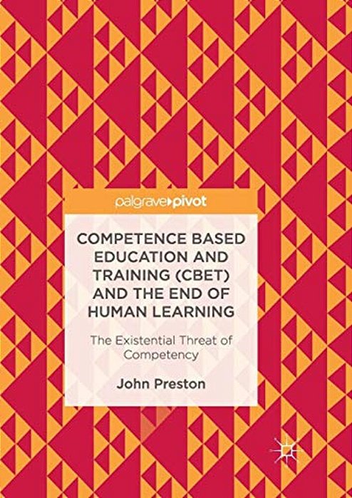 Competence Based Education And Training (Cbet) And The End Of Human Learning: The Existential Threat Of Competency-..