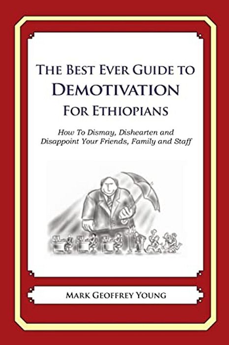 The Best Ever Guide To Demotivation For Ethiopians: How To Dismay, Dishearten And Disappoint Your Friends, Family And Staff-..
