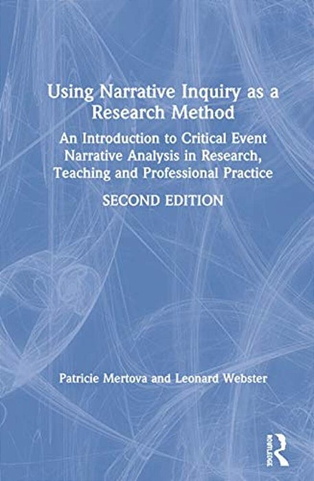 Using Narrative Inquiry As A Research Method: An Introduction To Critical Event Narrative Analysis In Research, Teaching And Professional Practice-..