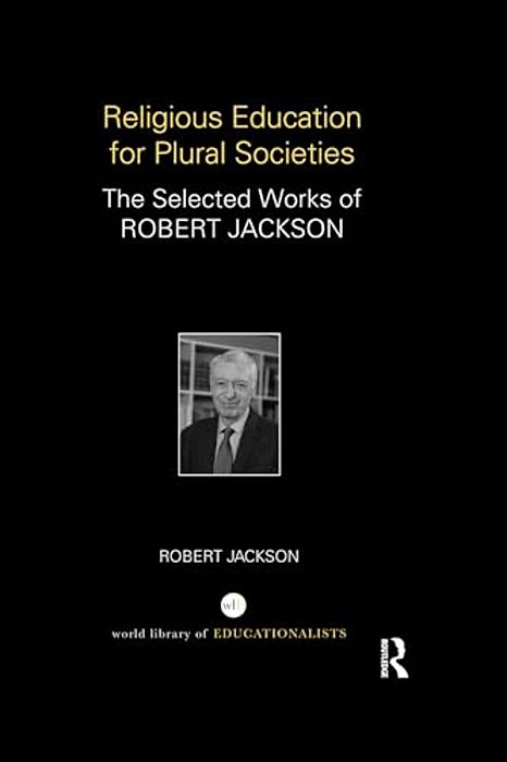 Religious Education For Plural Societies: The Selected Works Of Robert Jackson-..