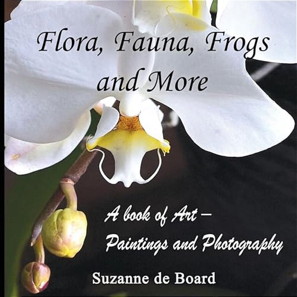 Flora, Fauna, Frogs And More: A Book Of Art - Paintings And Photography-..