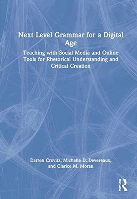 Next Level Grammar For A Digital Age: Teaching With Social Media And Online Tools For Rhetorical Understanding And Critical Creation-..