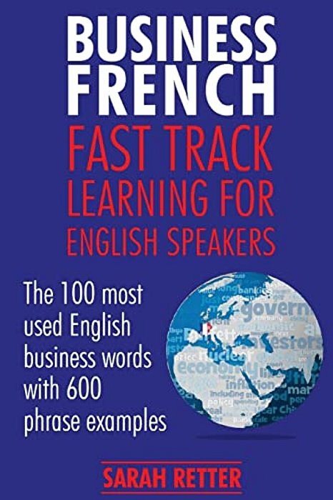 Business French: Fast Track Learning For English Speakers: The 100 Most Used English Business Words With 600 Phrase Examples. -..