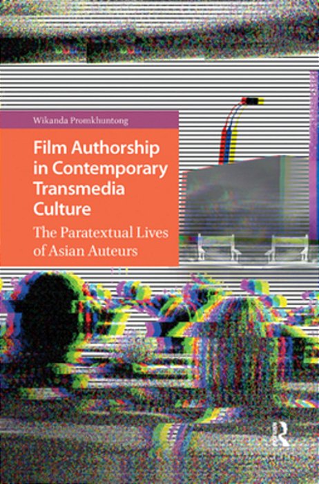 Film Authorship In Contemporary Transmedia Culture: The Paratextual Lives Of Asian Auteurs-..