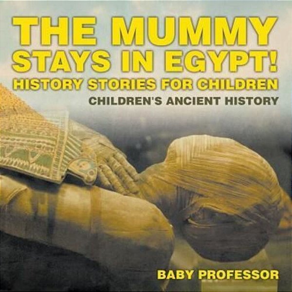 The Mummy Stays In Egypt! History Stories For Children Children's Ancient History-..