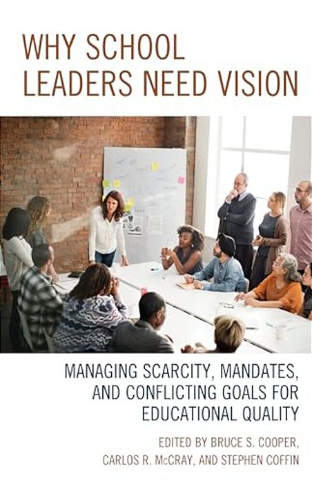 Why School Leaders Need Vision: Managing Scarcity, Mandates, And Conflicting Goals For Educational Quality-..