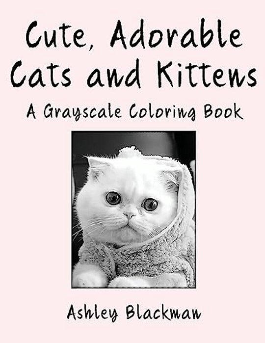 Cute, Adorable Cats And Kittens: A Grayscale Coloring Book-..
