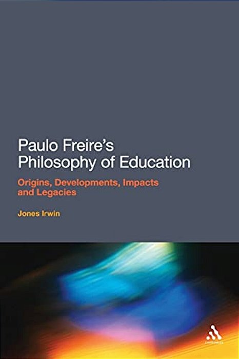 Paulo Freire's Philosophy Of Education: Origins, Developments, Impacts And Legacies-..