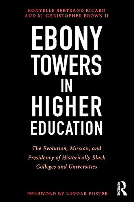 Ebony Towers In Higher Education: The Evolution, Mission, And Presidency Of Historically Black Colleges And Universities-..
