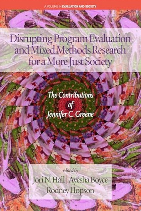 Disrupting Program Evaluation And Mixed Methods Research For A More Just Society: The Contributionsof Jennifer C. Greene-..