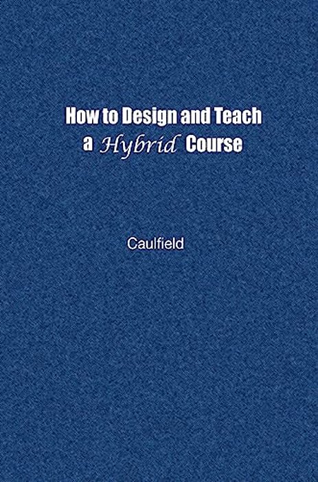 How To Design And Teach A Hybrid Course: Achieving Student-Centered Learning Through Blended Classroom, Online And Experiential Activities-..