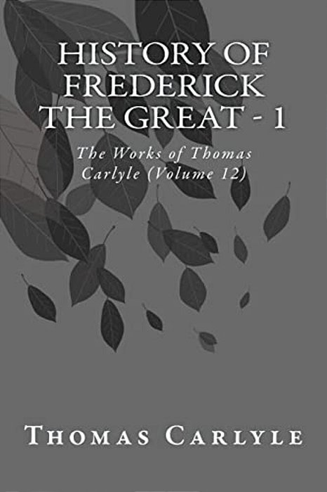 History Of Frederick The Great - 1: The Works Of Thomas Carlyle (Volume 12)-..