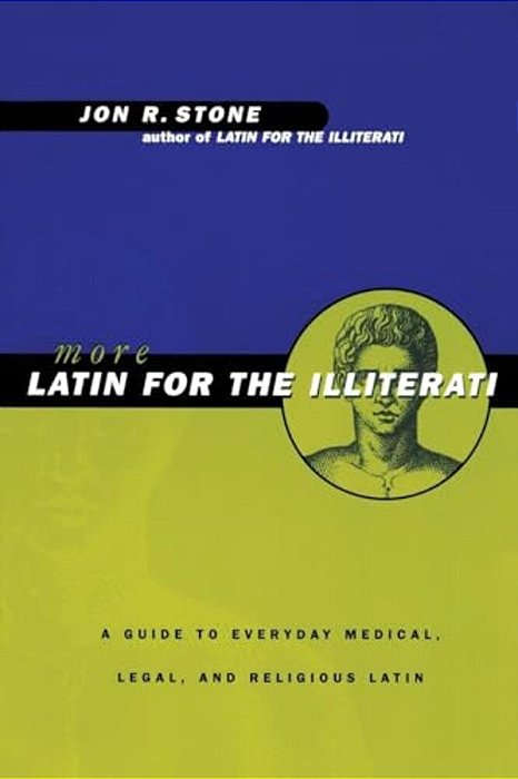 More Latin For The Illiterati: A Guide To Medical, Legal And Religious Latin-..