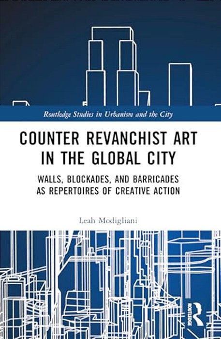 Counter Revanchist Art In The Global City: Walls, Blockades, And Barricades As Repertoires Of Creative Action-..