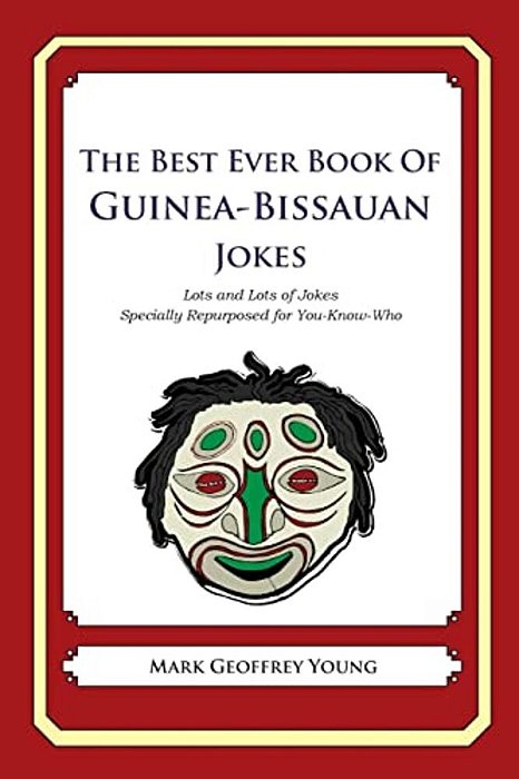 The Best Ever Book Of Guinea-Bissauan Jokes: Lots And Lots Of Jokes Specially Repurposed For You-Know-who-..