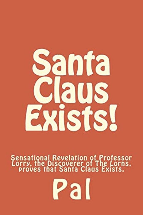 Santa Claus Exists!: Sensational Revelation Of Professor Lorry, The Discoverer Of The Lorns, Proves That Santa Claus Exists. -..