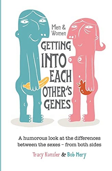Men & Women: Getting Into Each Other's Genes: A Humorous Look At The Differences Between The Sexes - From Both Sides-..