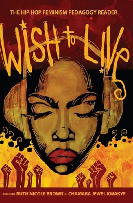 Wish To Live: The Hip-Hop Feminism Pedagogy Reader-..