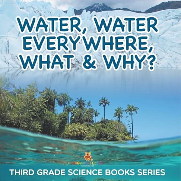 Water, Water Everywhere, What & Why?: Third Grade Science Books Series-..