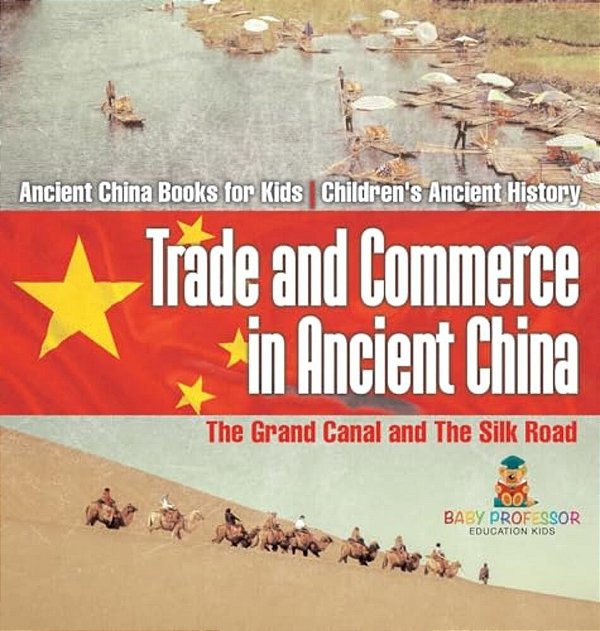 Trade And Commerce In Ancient China: The Grand Canal And The Silk Road - Ancient China Books For Kids Children's Ancient History-..