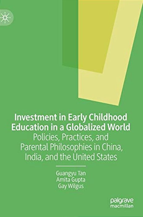 Investment In Early Childhood Education In A Globalized World: Policies, Practices, And Parental Philosophies In China, India, And The United States-..