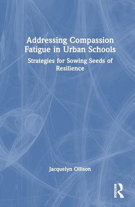 Addressing Compassion Fatigue In Urban Schools: Strategies For Sowing Seeds Of Resilience-..