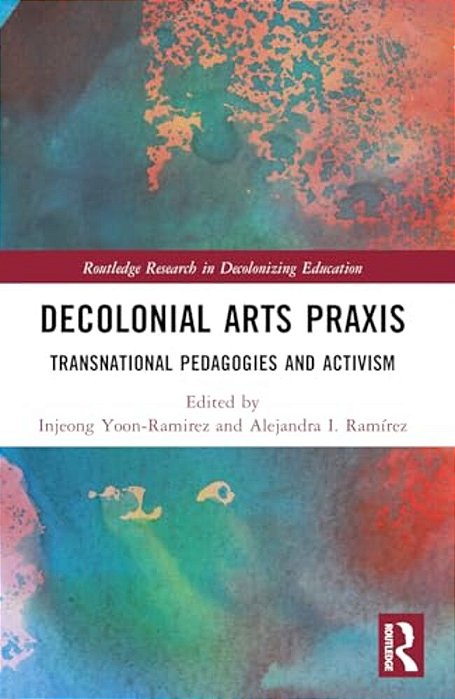 Decolonial Arts Praxis: Transnational Pedagogies And Activism-..