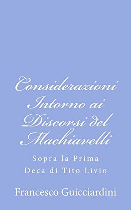 Considerazioni Intorno Ai Discorsi Del Machiavelli: Sopra La Prima Deca Di Tito Livio-..