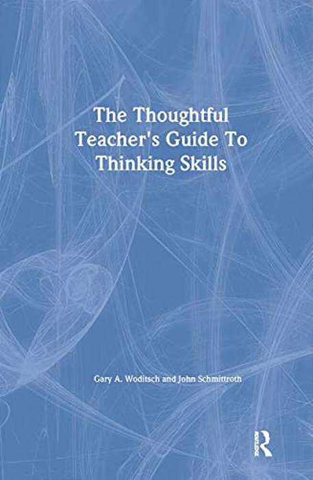 The Thoughtful Teacher's Guide To Thinking Skills-..