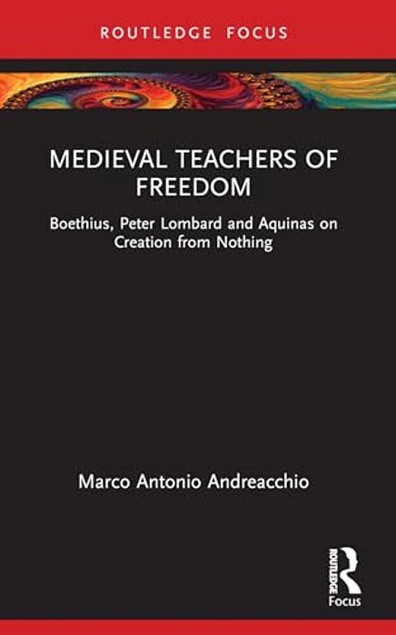Medieval Teachers Of Freedom: Boethius, Peter Lombard And Aquinas On Creation From Nothing-..