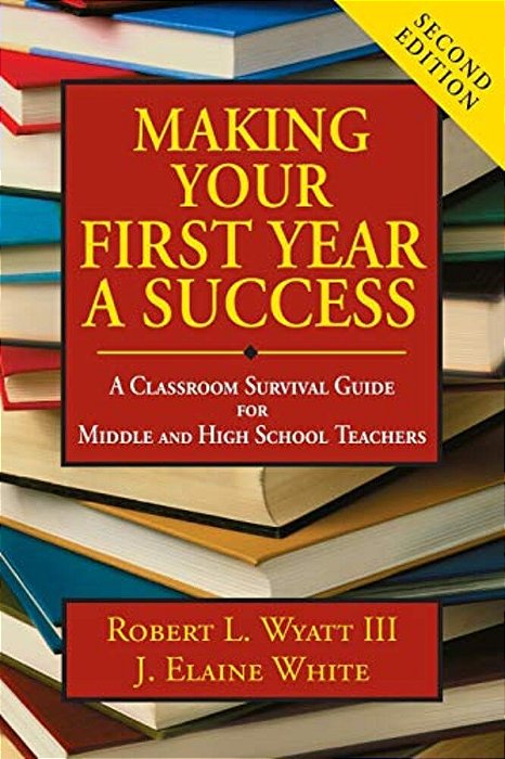 Making Your First Year A Success: A Classroom Survival Guide For Middle And High School Teachers-..