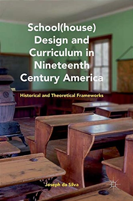 School(house) Design And Curriculum In Nineteenth Century America: Historical And Theoretical Frameworks-..