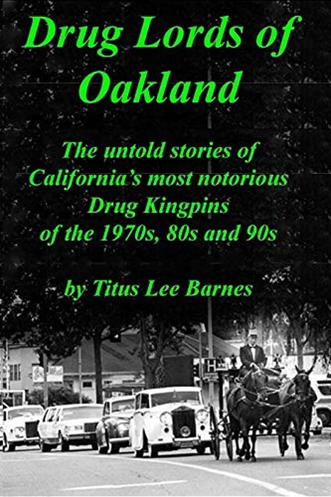 Drug Lords Of Oakland: The Untold Stories Of California's Most Notorious Drug Kingpins Of The 1970S, 80S, And 90S-..