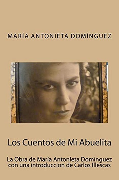Los Cuentos De Mi Abuelita: La Obra De María Antonieta Domínguez Con Una Introduccion De Carlos Illescas-..