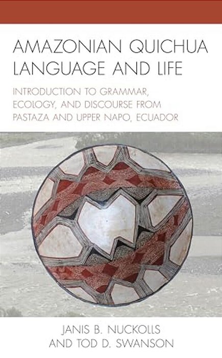 Amazonian Quichua Language And Life: Introduction To Grammar, Ecology, And Discourse From Pastaza And Upper Napo, Ecuador-..